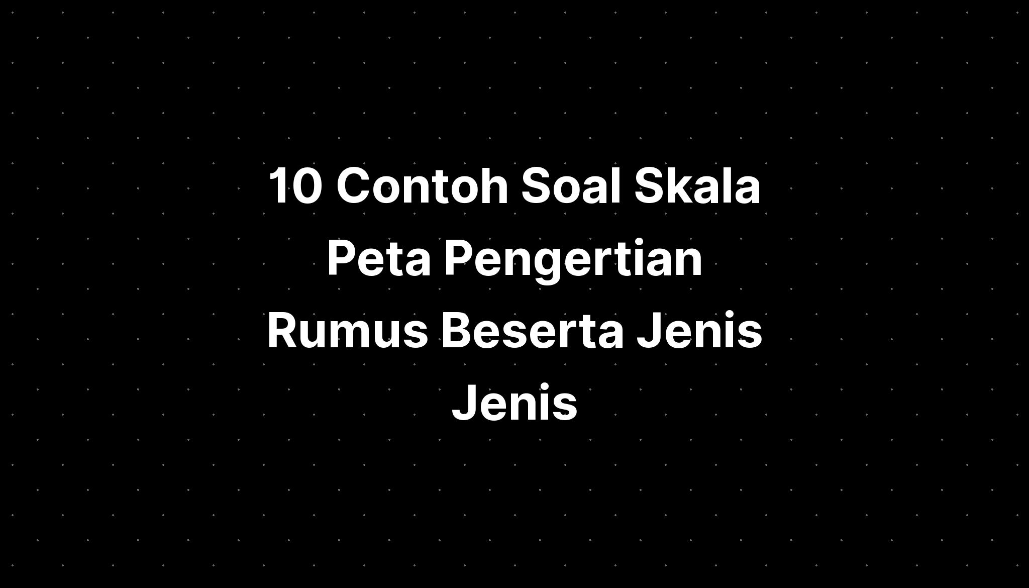 10 Contoh Soal Skala Peta Pengertian Rumus Beserta Jenis Jenis - IMAGESEE